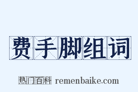 费手脚组词是什么意思的图片